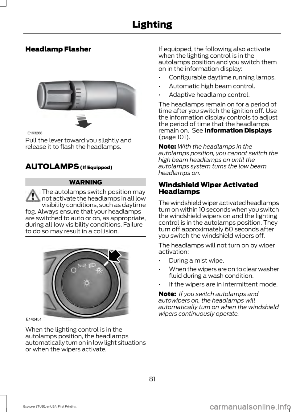 FORD EXPLORER 2016 5.G Owners Manual Headlamp Flasher
Pull the lever toward you slightly and
release it to flash the headlamps.
AUTOLAMPS (If Equipped)
WARNING
The autolamps switch position may
not activate the headlamps in all low
visib