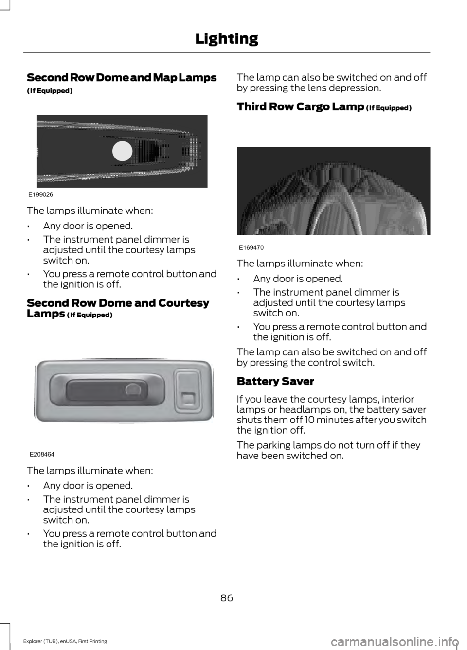 FORD EXPLORER 2016 5.G Manual Online Second Row Dome and Map Lamps
(If Equipped)
The lamps illuminate when:
•
Any door is opened.
• The instrument panel dimmer is
adjusted until the courtesy lamps
switch on.
• You press a remote co FORD EXPLORER 2016 5.G Manual Online Second Row Dome and Map Lamps
(If Equipped)
The lamps illuminate when:
•
Any door is opened.
• The instrument panel dimmer is
adjusted until the courtesy lamps
switch on.
• You press a remote co