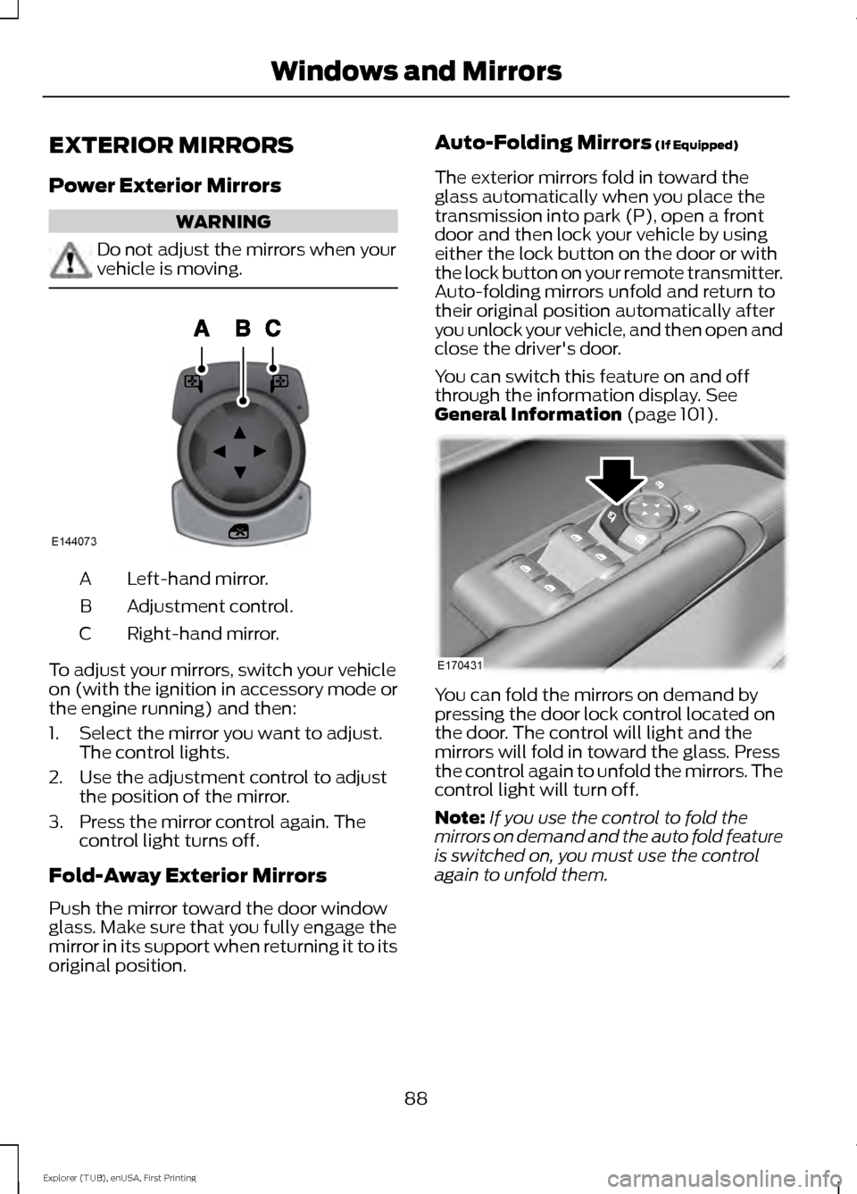 FORD EXPLORER 2016 5.G Owners Manual EXTERIOR MIRRORS
Power Exterior Mirrors
WARNING
Do not adjust the mirrors when your
vehicle is moving.
Left-hand mirror.
A
Adjustment control.
B
Right-hand mirror.
C
To adjust your mirrors, switch you