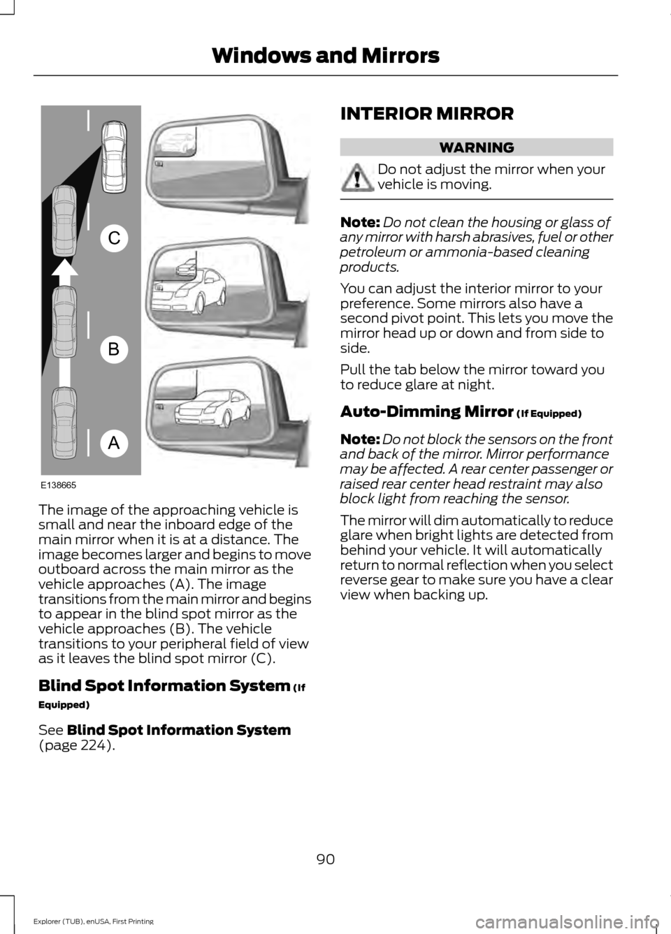 FORD EXPLORER 2016 5.G Owners Manual The image of the approaching vehicle is
small and near the inboard edge of the
main mirror when it is at a distance. The
image becomes larger and begins to move
outboard across the main mirror as the
