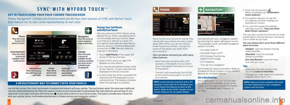 FORD EXPLORER 2016 5.G Quick Reference Guide 89*if equipped*if equipped
Pairing Your Cell Phone  
with MyFord Touch
Pair your phone to SYNC before using 
MyFord Touch. SYNC uses Bluetooth to 
communicate with your phone. Make 
sure that your veh