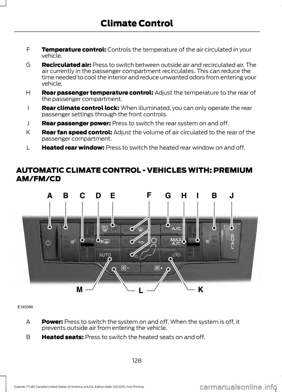 FORD EXPLORER 2017 5.G Owners Manual Temperature control: Controls the temperature of the air circulated in your
vehicle.
F
Recirculated air:
Press to switch between outside air and recirculated air. The
air currently in the passenger c FORD EXPLORER 2017 5.G Owners Manual Temperature control: Controls the temperature of the air circulated in your
vehicle.
F
Recirculated air:
Press to switch between outside air and recirculated air. The
air currently in the passenger c