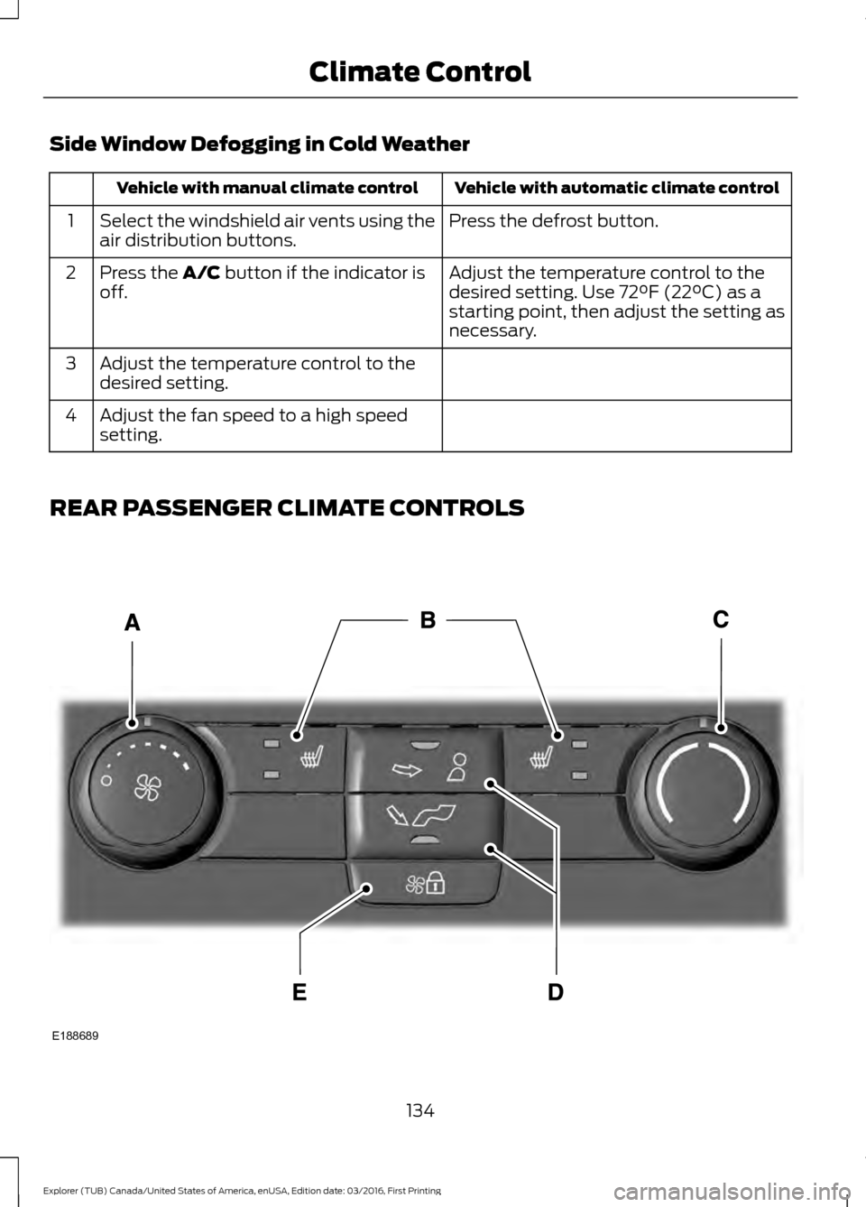 FORD EXPLORER 2017 5.G Owners Manual Side Window Defogging in Cold Weather
Vehicle with automatic climate control
Vehicle with manual climate control
Press the defrost button.
Select the windshield air vents using the
air distribution bu FORD EXPLORER 2017 5.G Owners Manual Side Window Defogging in Cold Weather
Vehicle with automatic climate control
Vehicle with manual climate control
Press the defrost button.
Select the windshield air vents using the
air distribution bu