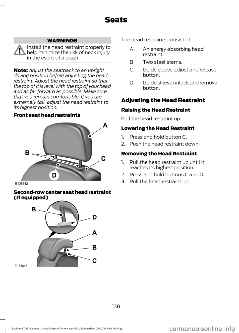 FORD EXPLORER 2017 5.G Owners Manual WARNINGS
Install the head restraint properly to
help minimize the risk of neck injury
in the event of a crash.
Note:
Adjust the seatback to an upright
driving position before adjusting the head
restra FORD EXPLORER 2017 5.G Owners Manual WARNINGS
Install the head restraint properly to
help minimize the risk of neck injury
in the event of a crash.
Note:
Adjust the seatback to an upright
driving position before adjusting the head
restra