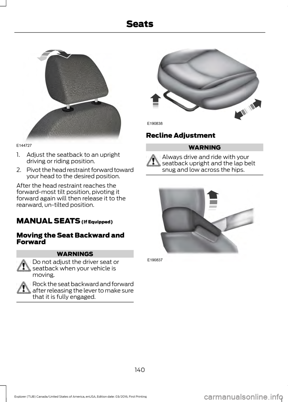 FORD EXPLORER 2017 5.G Owners Manual 1. Adjust the seatback to an upright
driving or riding position.
2. Pivot the head restraint forward toward
your head to the desired position.
After the head restraint reaches the
forward-most tilt po FORD EXPLORER 2017 5.G Owners Manual 1. Adjust the seatback to an upright
driving or riding position.
2. Pivot the head restraint forward toward
your head to the desired position.
After the head restraint reaches the
forward-most tilt po