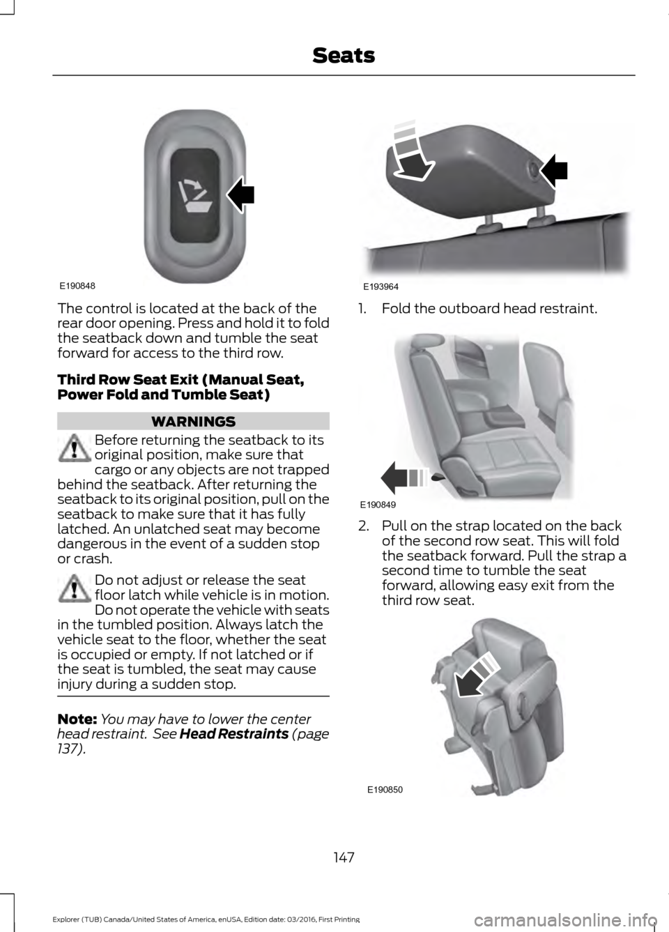 FORD EXPLORER 2017 5.G Owners Manual The control is located at the back of the
rear door opening. Press and hold it to fold
the seatback down and tumble the seat
forward for access to the third row.
Third Row Seat Exit (Manual Seat,
Powe FORD EXPLORER 2017 5.G Owners Manual The control is located at the back of the
rear door opening. Press and hold it to fold
the seatback down and tumble the seat
forward for access to the third row.
Third Row Seat Exit (Manual Seat,
Powe