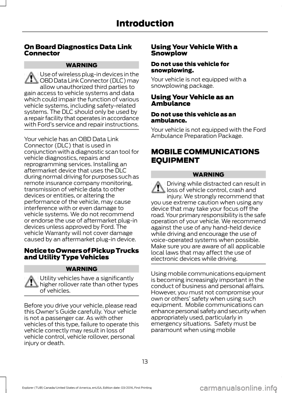 FORD EXPLORER 2017 5.G Owners Manual On Board Diagnostics Data Link
Connector
WARNING
Use of wireless plug-in devices in the
OBD Data Link Connector (DLC) may
allow unauthorized third parties to
gain access to vehicle systems and data
wh