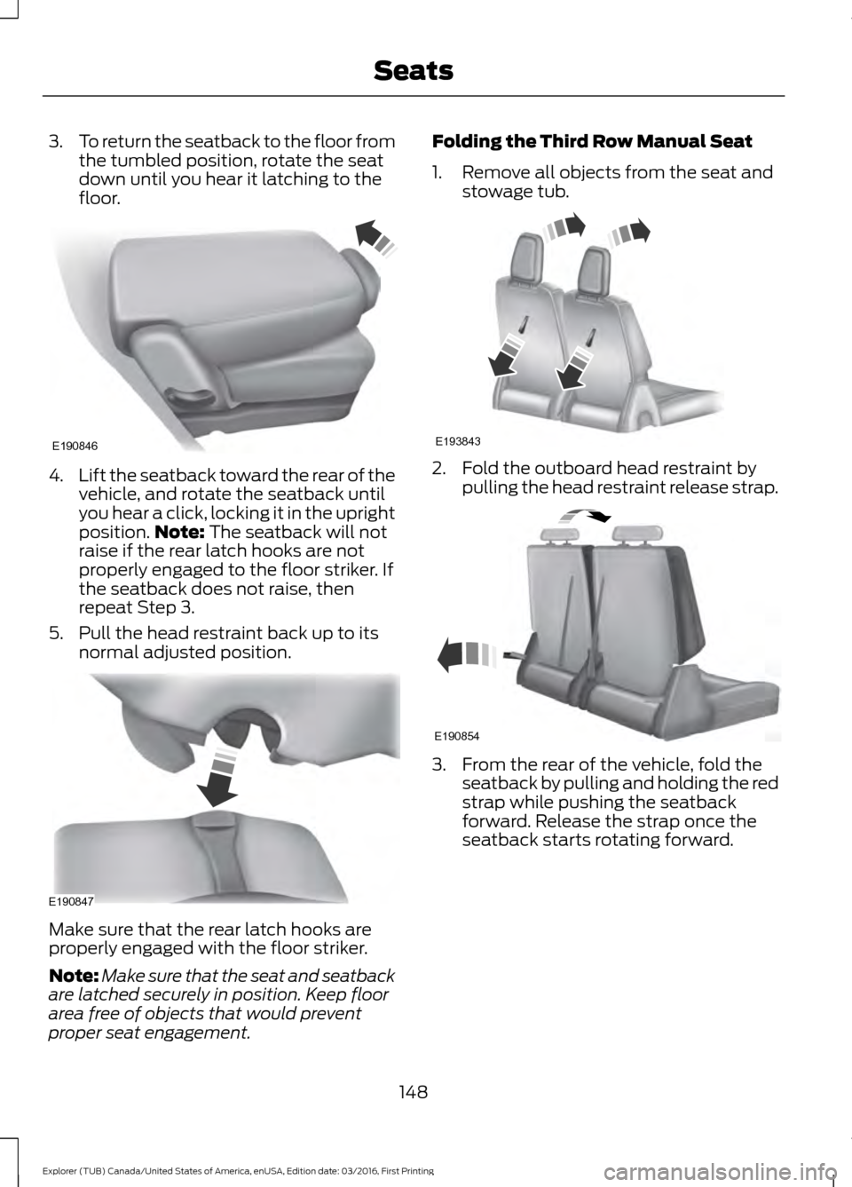 FORD EXPLORER 2017 5.G Owners Manual 3.
To return the seatback to the floor from
the tumbled position, rotate the seat
down until you hear it latching to the
floor. 4.
Lift the seatback toward the rear of the
vehicle, and rotate the seat FORD EXPLORER 2017 5.G Owners Manual 3.
To return the seatback to the floor from
the tumbled position, rotate the seat
down until you hear it latching to the
floor. 4.
Lift the seatback toward the rear of the
vehicle, and rotate the seat