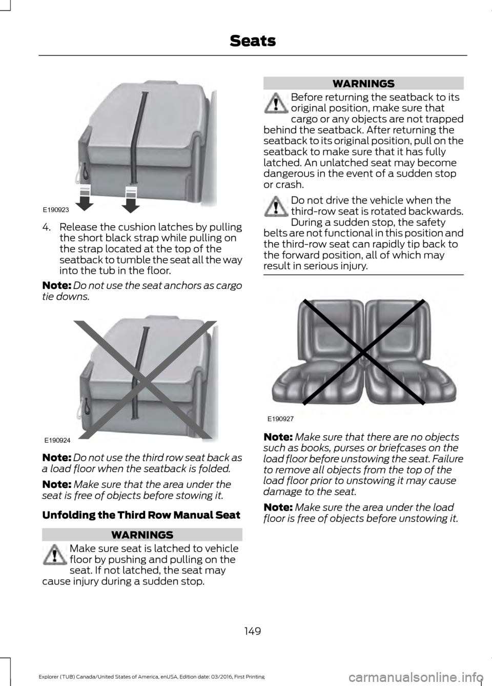 FORD EXPLORER 2017 5.G Owners Manual 4. Release the cushion latches by pulling
the short black strap while pulling on
the strap located at the top of the
seatback to tumble the seat all the way
into the tub in the floor.
Note: Do not use FORD EXPLORER 2017 5.G Owners Manual 4. Release the cushion latches by pulling
the short black strap while pulling on
the strap located at the top of the
seatback to tumble the seat all the way
into the tub in the floor.
Note: Do not use