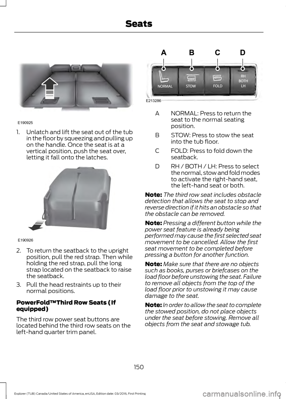 FORD EXPLORER 2017 5.G Owners Manual 1.
Unlatch and lift the seat out of the tub
in the floor by squeezing and pulling up
on the handle. Once the seat is at a
vertical position, push the seat over,
letting it fall onto the latches. 2. To FORD EXPLORER 2017 5.G Owners Manual 1.
Unlatch and lift the seat out of the tub
in the floor by squeezing and pulling up
on the handle. Once the seat is at a
vertical position, push the seat over,
letting it fall onto the latches. 2. To