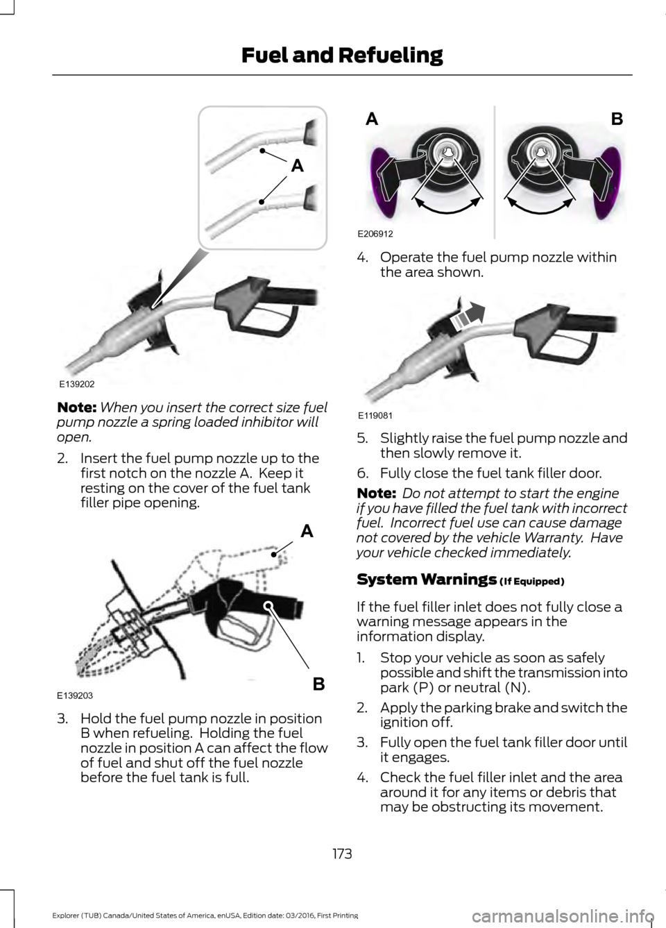 FORD EXPLORER 2017 5.G Owners Manual Note:
When you insert the correct size fuel
pump nozzle a spring loaded inhibitor will
open.
2. Insert the fuel pump nozzle up to the first notch on the nozzle A.  Keep it
resting on the cover of the 