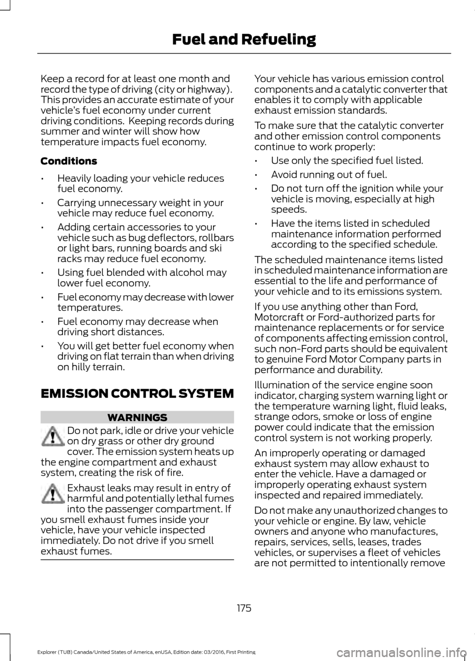 FORD EXPLORER 2017 5.G Owners Manual Keep a record for at least one month and
record the type of driving (city or highway).
This provides an accurate estimate of your
vehicle
’s fuel economy under current
driving conditions. Keeping r FORD EXPLORER 2017 5.G Owners Manual Keep a record for at least one month and
record the type of driving (city or highway).
This provides an accurate estimate of your
vehicle
’s fuel economy under current
driving conditions. Keeping r