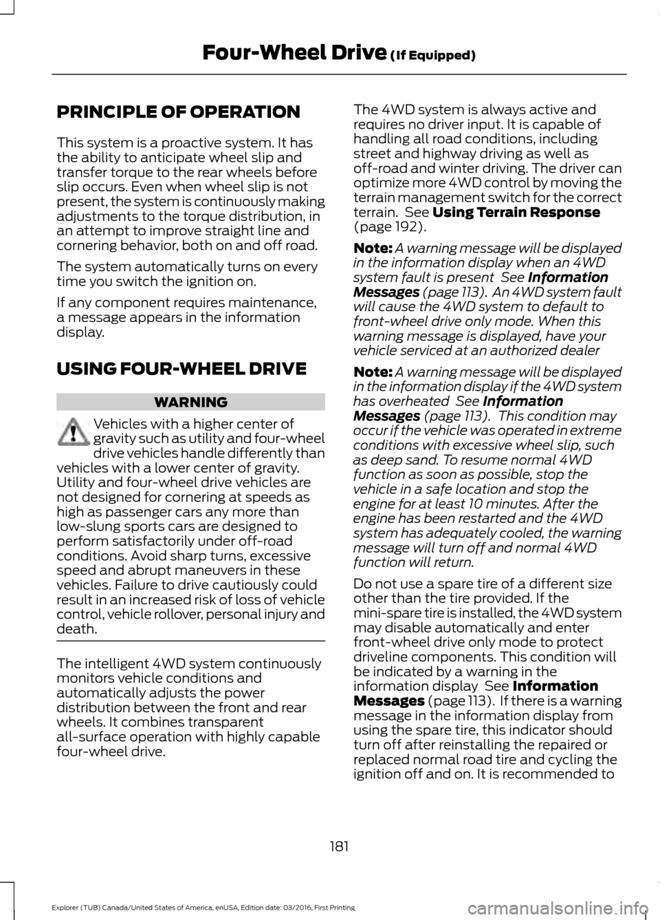 FORD EXPLORER 2017 5.G Owners Manual PRINCIPLE OF OPERATION
This system is a proactive system. It has
the ability to anticipate wheel slip and
transfer torque to the rear wheels before
slip occurs. Even when wheel slip is not
present, th FORD EXPLORER 2017 5.G Owners Manual PRINCIPLE OF OPERATION
This system is a proactive system. It has
the ability to anticipate wheel slip and
transfer torque to the rear wheels before
slip occurs. Even when wheel slip is not
present, th