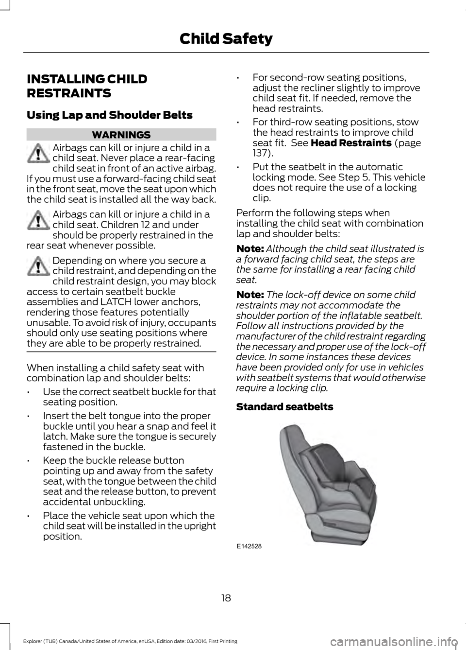 FORD EXPLORER 2017 5.G Owners Manual INSTALLING CHILD
RESTRAINTS
Using Lap and Shoulder Belts
WARNINGS
Airbags can kill or injure a child in a
child seat. Never place a rear-facing
child seat in front of an active airbag.
If you must use