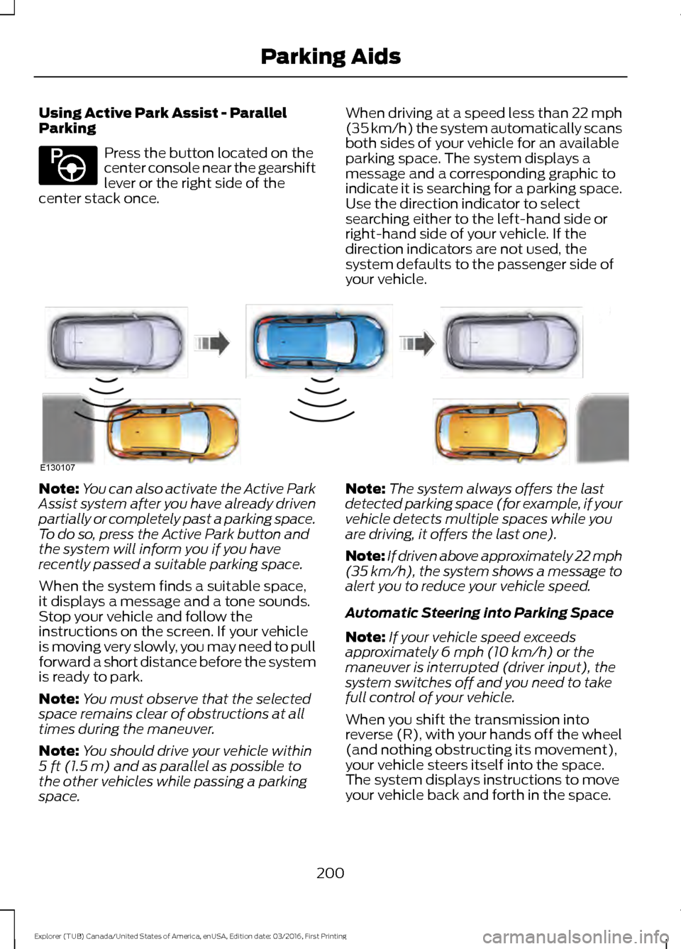 FORD EXPLORER 2017 5.G Owners Manual Using Active Park Assist - Parallel
Parking
Press the button located on the
center console near the gearshift
lever or the right side of the
center stack once. When driving at a speed less than 22 mph FORD EXPLORER 2017 5.G Owners Manual Using Active Park Assist - Parallel
Parking
Press the button located on the
center console near the gearshift
lever or the right side of the
center stack once. When driving at a speed less than 22 mph