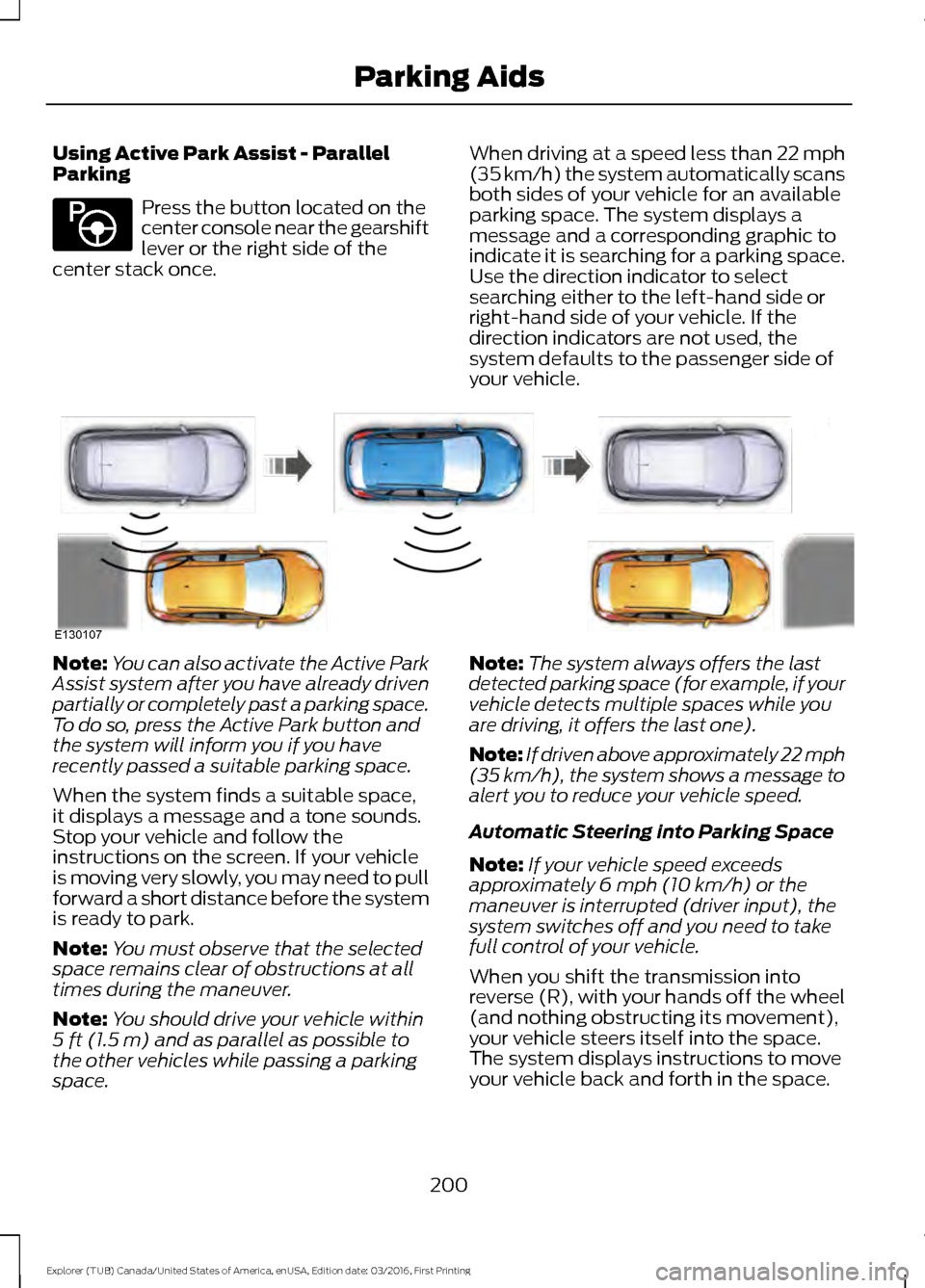 FORD EXPLORER 2017 5.G User Guide Using Active Park Assist - Parallel
Parking
Press the button located on the
center console near the gearshift
lever or the right side of the
center stack once. When driving at a speed less than 22 mph