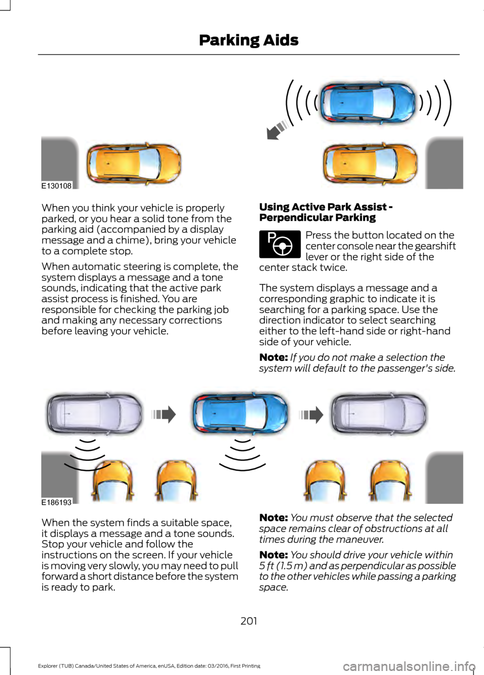 FORD EXPLORER 2017 5.G Owners Manual When you think your vehicle is properly
parked, or you hear a solid tone from the
parking aid (accompanied by a display
message and a chime), bring your vehicle
to a complete stop.
When automatic stee FORD EXPLORER 2017 5.G Owners Manual When you think your vehicle is properly
parked, or you hear a solid tone from the
parking aid (accompanied by a display
message and a chime), bring your vehicle
to a complete stop.
When automatic stee