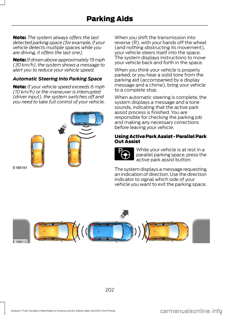 FORD EXPLORER 2017 5.G Owners Manual Note:
The system always offers the last
detected parking space (for example, if your
vehicle detects multiple spaces while you
are driving, it offers the last one).
Note: If driven above approximately FORD EXPLORER 2017 5.G Owners Manual Note:
The system always offers the last
detected parking space (for example, if your
vehicle detects multiple spaces while you
are driving, it offers the last one).
Note: If driven above approximately