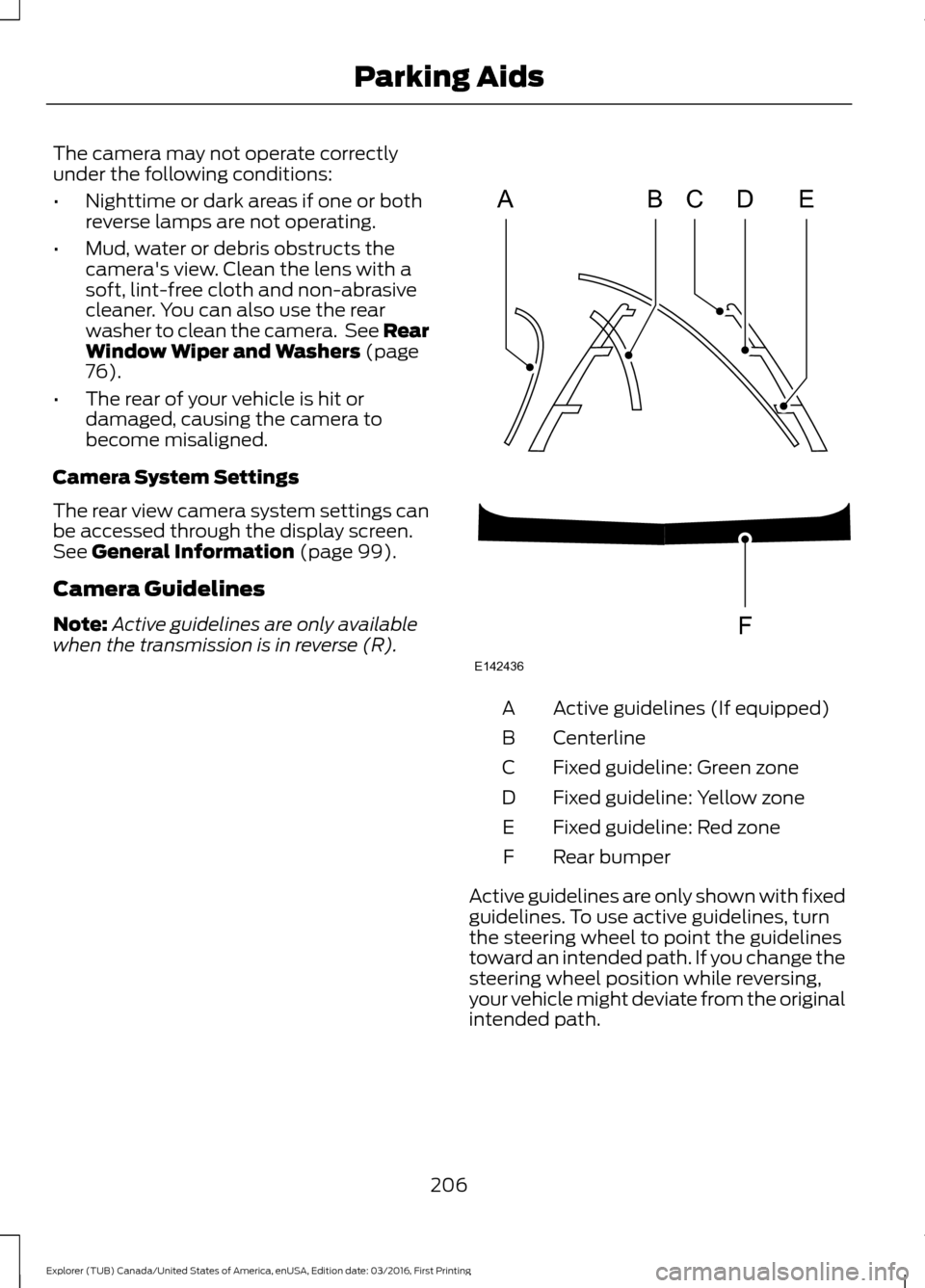 FORD EXPLORER 2017 5.G Owners Manual The camera may not operate correctly
under the following conditions:
•
Nighttime or dark areas if one or both
reverse lamps are not operating.
• Mud, water or debris obstructs the
cameras view. C FORD EXPLORER 2017 5.G Owners Manual The camera may not operate correctly
under the following conditions:
•
Nighttime or dark areas if one or both
reverse lamps are not operating.
• Mud, water or debris obstructs the
cameras view. C