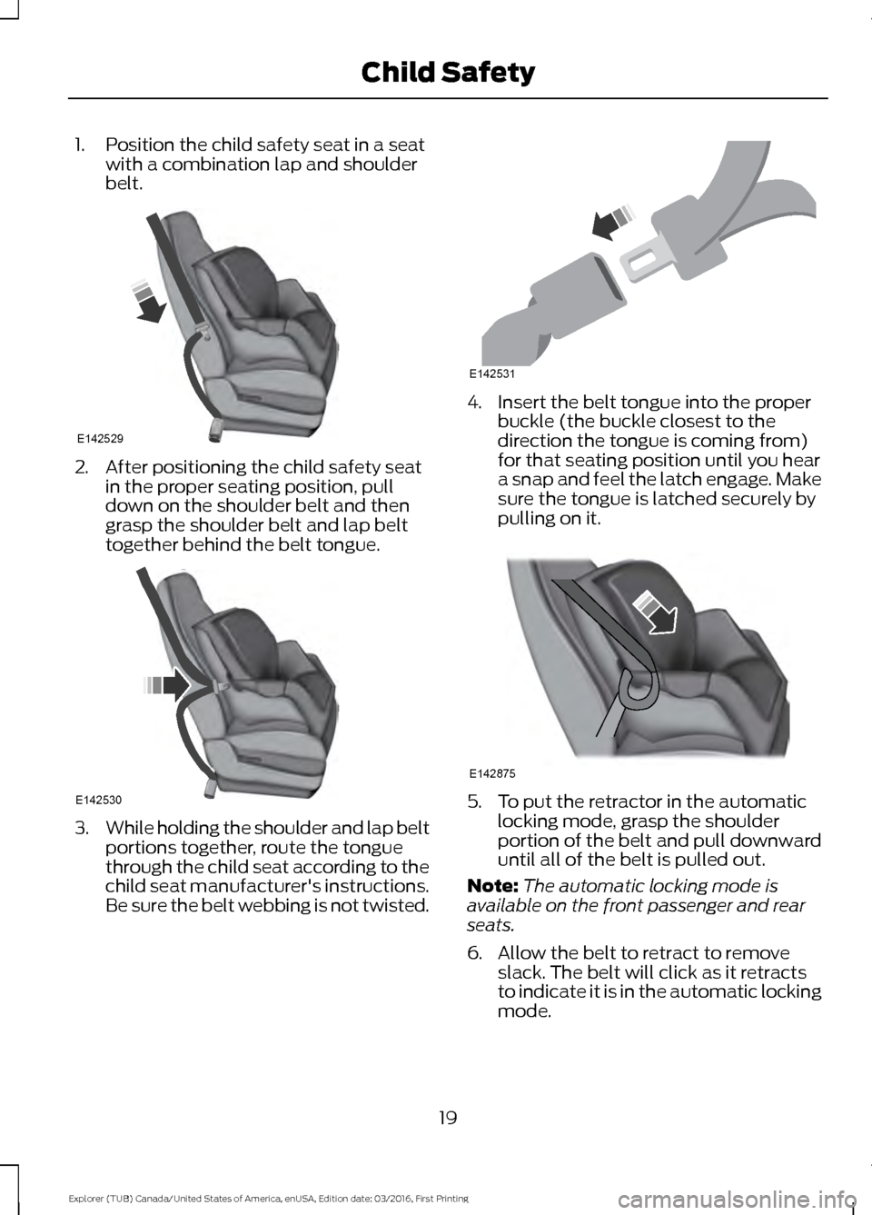 FORD EXPLORER 2017 5.G Owners Manual 1. Position the child safety seat in a seat
with a combination lap and shoulder
belt. 2. After positioning the child safety seat
in the proper seating position, pull
down on the shoulder belt and then