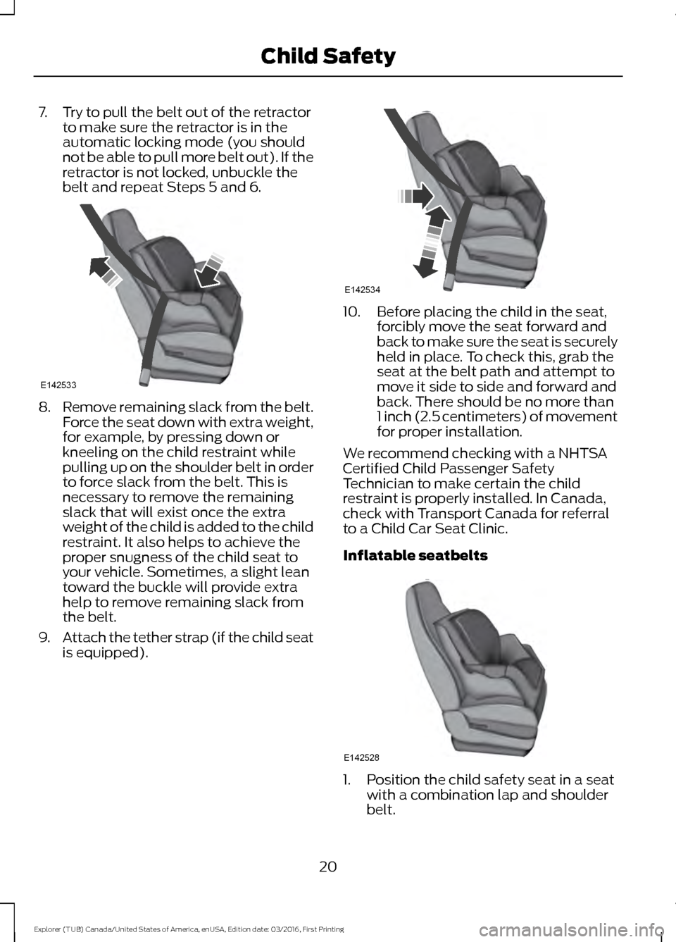 FORD EXPLORER 2017 5.G Owners Manual 7. Try to pull the belt out of the retractor
to make sure the retractor is in the
automatic locking mode (you should
not be able to pull more belt out). If the
retractor is not locked, unbuckle the
be