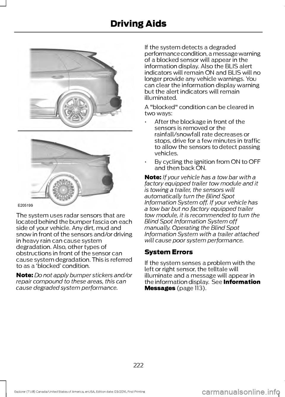 FORD EXPLORER 2017 5.G Owners Manual The system uses radar sensors that are
located behind the bumper fascia on each
side of your vehicle. Any dirt, mud and
snow in front of the sensors and/or driving
in heavy rain can cause system
degra FORD EXPLORER 2017 5.G Owners Manual The system uses radar sensors that are
located behind the bumper fascia on each
side of your vehicle. Any dirt, mud and
snow in front of the sensors and/or driving
in heavy rain can cause system
degra