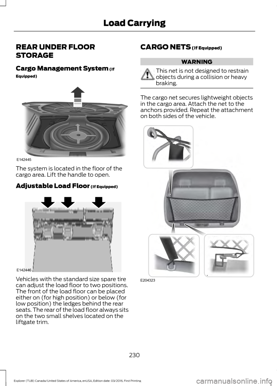 FORD EXPLORER 2017 5.G Owners Manual REAR UNDER FLOOR
STORAGE
Cargo Management System (If
Equipped) The system is located in the floor of the
cargo area. Lift the handle to open.
Adjustable Load Floor
(If Equipped)
Vehicles with the sta FORD EXPLORER 2017 5.G Owners Manual REAR UNDER FLOOR
STORAGE
Cargo Management System (If
Equipped) The system is located in the floor of the
cargo area. Lift the handle to open.
Adjustable Load Floor
(If Equipped)
Vehicles with the sta