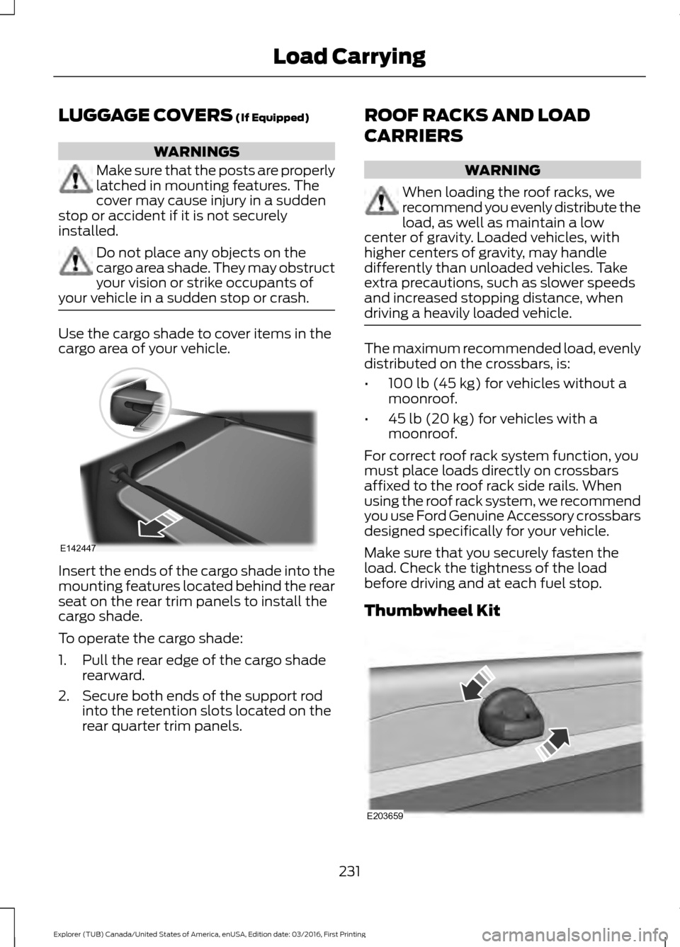 FORD EXPLORER 2017 5.G Owners Manual LUGGAGE COVERS (If Equipped)
WARNINGS
Make sure that the posts are properly
latched in mounting features. The
cover may cause injury in a sudden
stop or accident if it is not securely
installed. Do no FORD EXPLORER 2017 5.G Owners Manual LUGGAGE COVERS (If Equipped)
WARNINGS
Make sure that the posts are properly
latched in mounting features. The
cover may cause injury in a sudden
stop or accident if it is not securely
installed. Do no