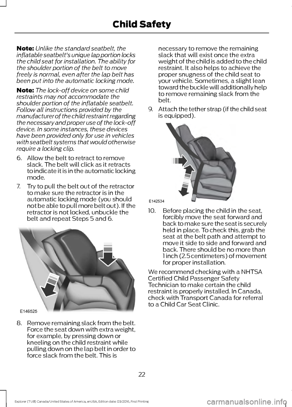 FORD EXPLORER 2017 5.G Owners Manual Note:
Unlike the standard seatbelt, the
inflatable seatbelts unique lap portion locks
the child seat for installation. The ability for
the shoulder portion of the belt to move
freely is normal, even 