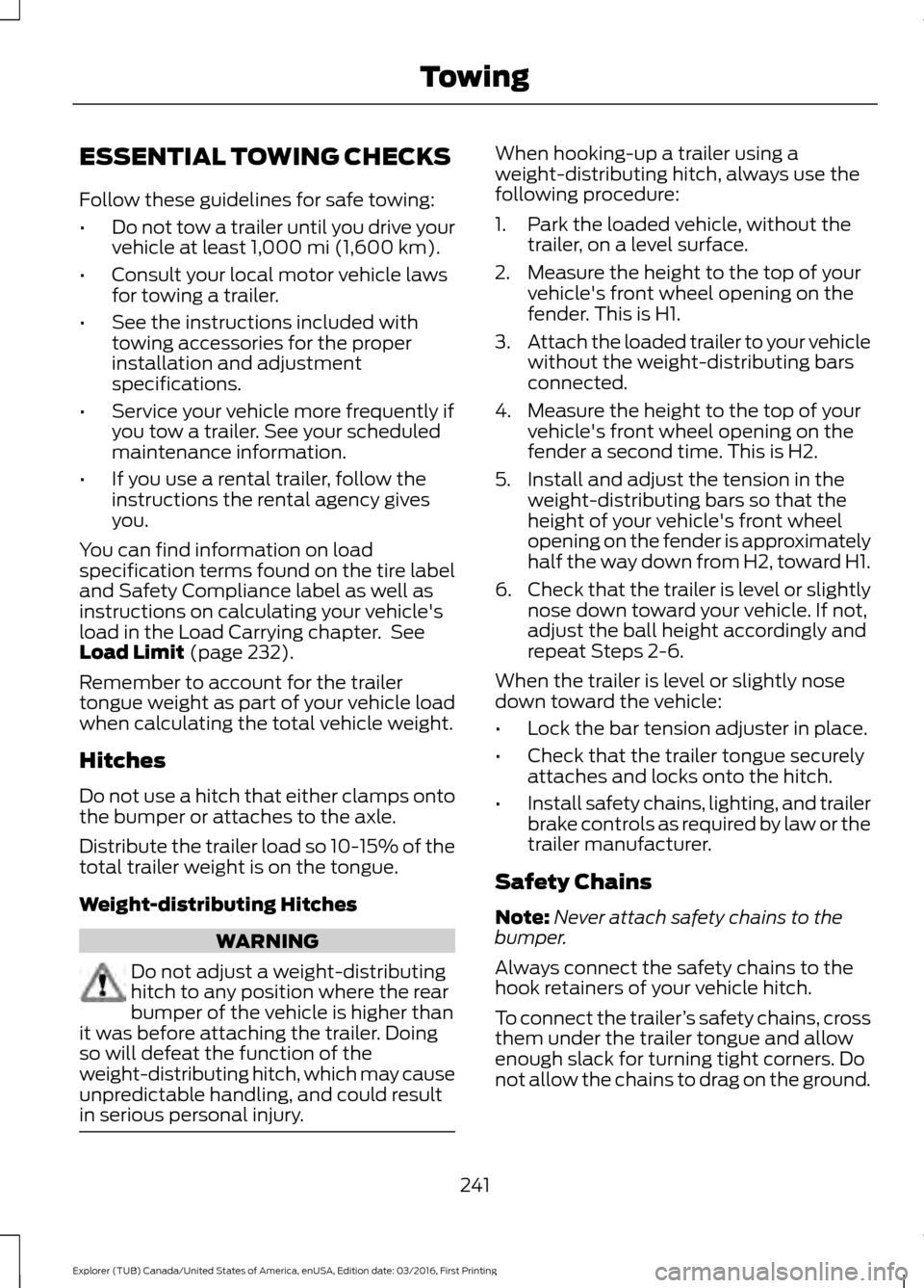 FORD EXPLORER 2017 5.G Owners Manual ESSENTIAL TOWING CHECKS
Follow these guidelines for safe towing:
•
Do not tow a trailer until you drive your
vehicle at least 1,000 mi (1,600 km).
• Consult your local motor vehicle laws
for towin FORD EXPLORER 2017 5.G Owners Manual ESSENTIAL TOWING CHECKS
Follow these guidelines for safe towing:
•
Do not tow a trailer until you drive your
vehicle at least 1,000 mi (1,600 km).
• Consult your local motor vehicle laws
for towin