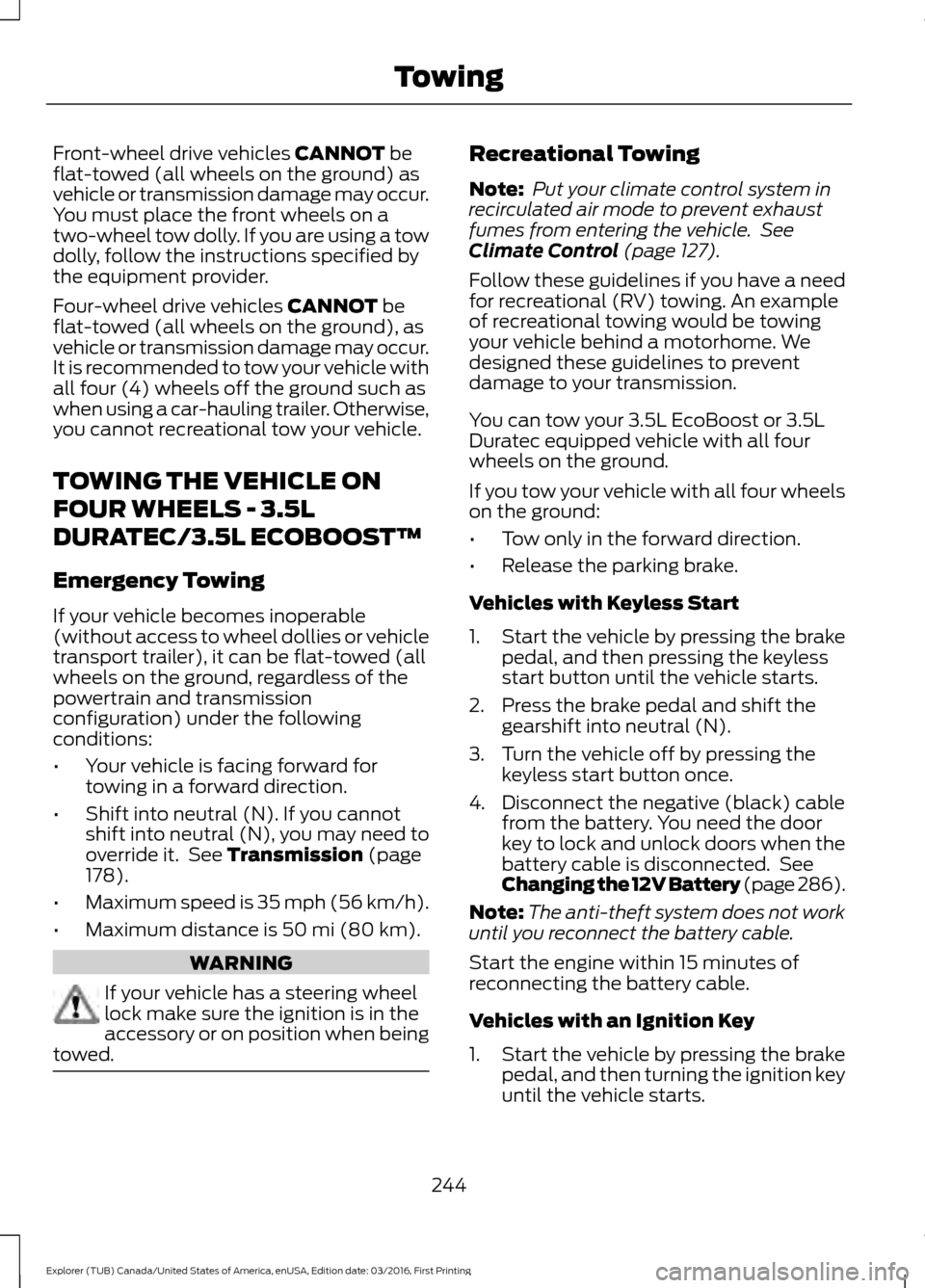 FORD EXPLORER 2017 5.G Owners Manual Front-wheel drive vehicles CANNOT be
flat-towed (all wheels on the ground) as
vehicle or transmission damage may occur.
You must place the front wheels on a
two-wheel tow dolly. If you are using a tow FORD EXPLORER 2017 5.G Owners Manual Front-wheel drive vehicles CANNOT be
flat-towed (all wheels on the ground) as
vehicle or transmission damage may occur.
You must place the front wheels on a
two-wheel tow dolly. If you are using a tow