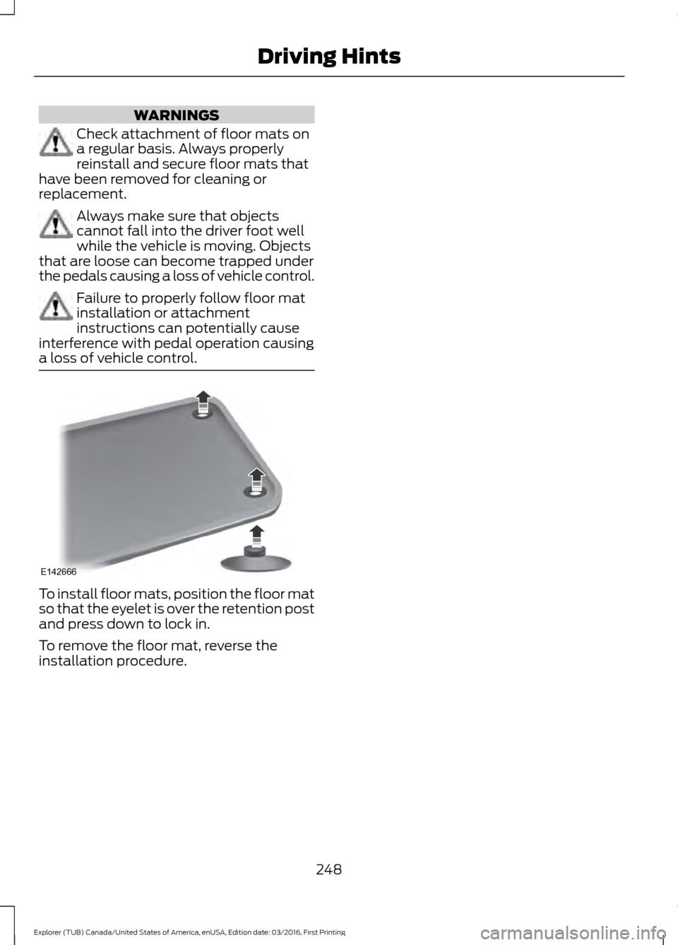 FORD EXPLORER 2017 5.G Owners Manual WARNINGS
Check attachment of floor mats on
a regular basis. Always properly
reinstall and secure floor mats that
have been removed for cleaning or
replacement. Always make sure that objects
cannot fal FORD EXPLORER 2017 5.G Owners Manual WARNINGS
Check attachment of floor mats on
a regular basis. Always properly
reinstall and secure floor mats that
have been removed for cleaning or
replacement. Always make sure that objects
cannot fal