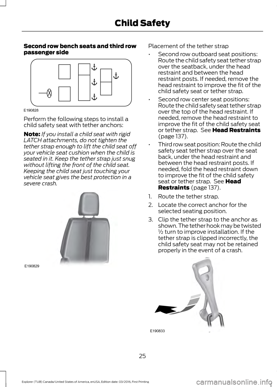 FORD EXPLORER 2017 5.G Owners Manual Second row bench seats and third row
passenger side
Perform the following steps to install a
child safety seat with tether anchors:
Note:
If you install a child seat with rigid
LATCH attachments, do n