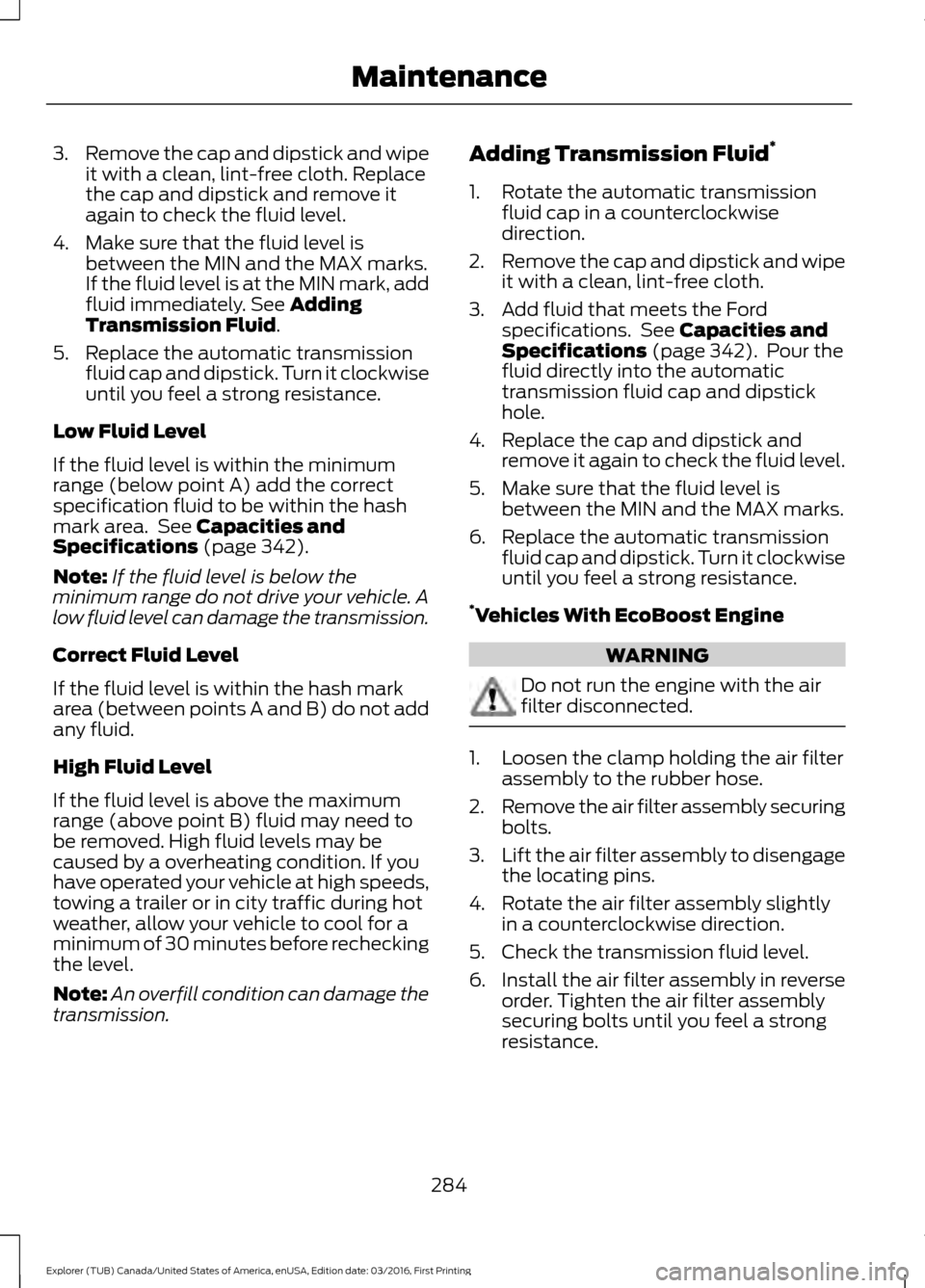 FORD EXPLORER 2017 5.G Owners Manual 3.
Remove the cap and dipstick and wipe
it with a clean, lint-free cloth. Replace
the cap and dipstick and remove it
again to check the fluid level.
4. Make sure that the fluid level is between the MI FORD EXPLORER 2017 5.G Owners Manual 3.
Remove the cap and dipstick and wipe
it with a clean, lint-free cloth. Replace
the cap and dipstick and remove it
again to check the fluid level.
4. Make sure that the fluid level is between the MI