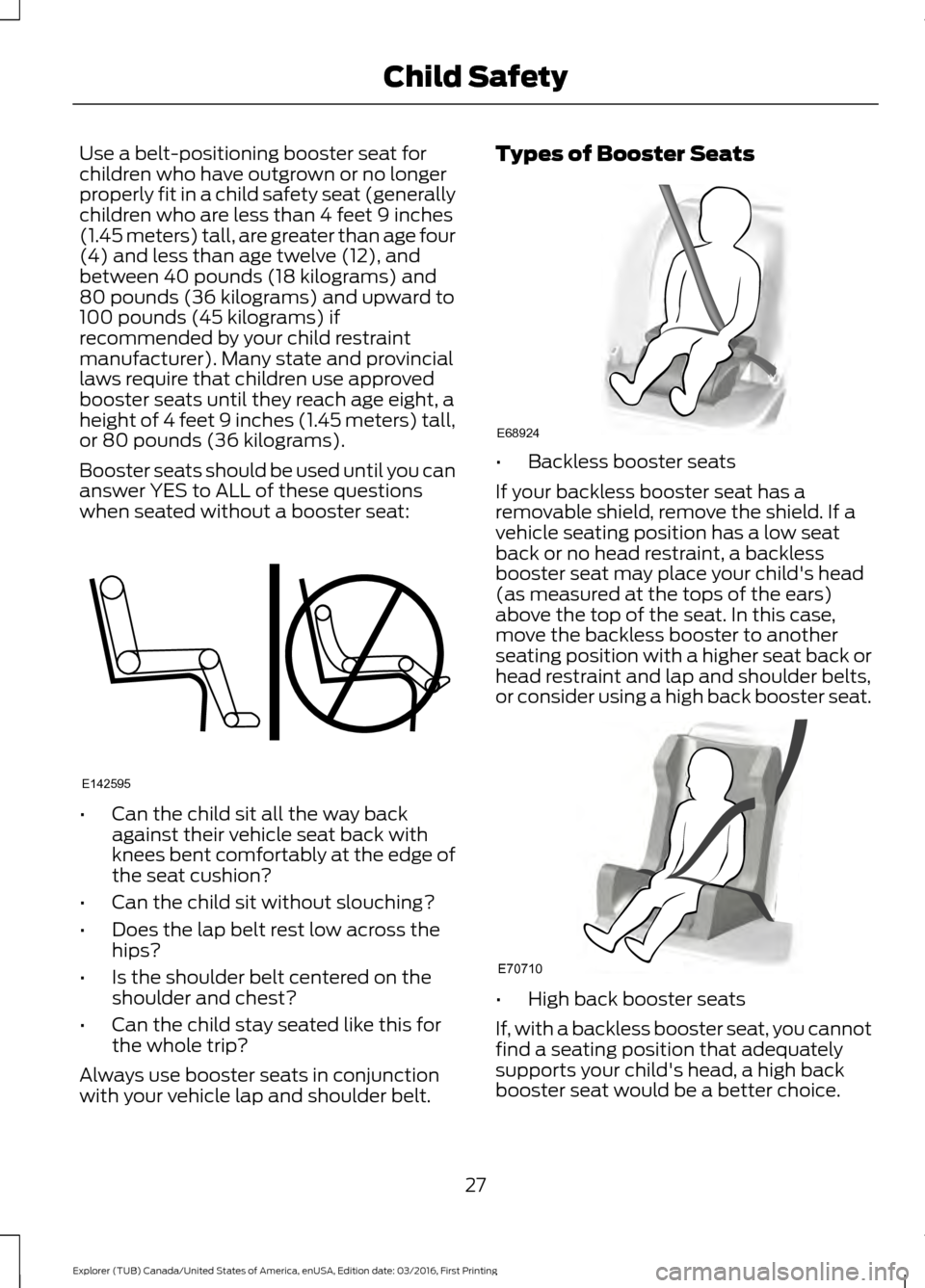 FORD EXPLORER 2017 5.G Owners Manual Use a belt-positioning booster seat for
children who have outgrown or no longer
properly fit in a child safety seat (generally
children who are less than 4 feet 9 inches
(1.45 meters) tall, are greate