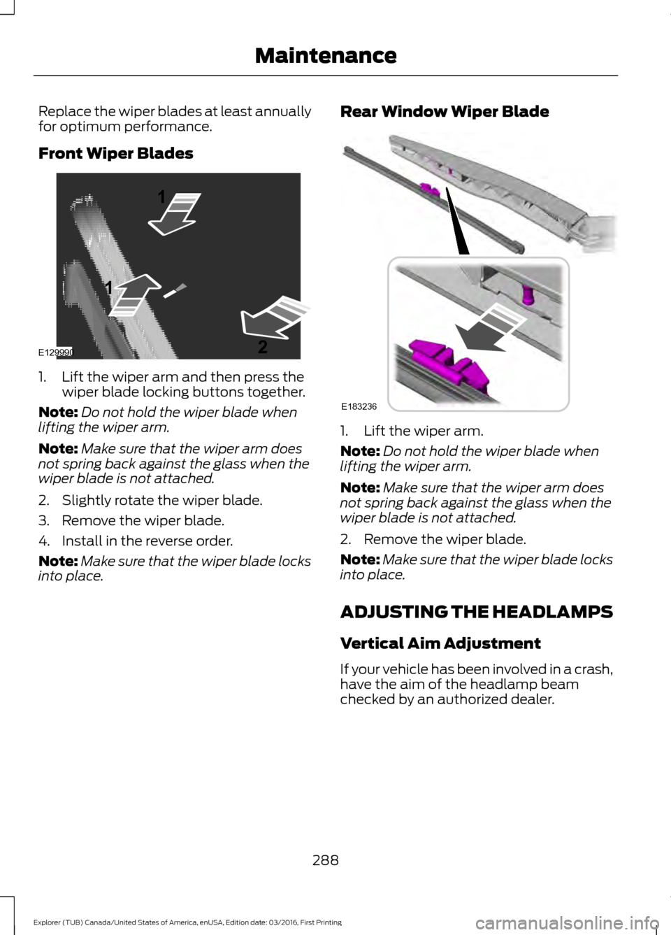FORD EXPLORER 2017 5.G Owners Manual Replace the wiper blades at least annually
for optimum performance.
Front Wiper Blades
1. Lift the wiper arm and then press the
wiper blade locking buttons together.
Note: Do not hold the wiper blade FORD EXPLORER 2017 5.G Owners Manual Replace the wiper blades at least annually
for optimum performance.
Front Wiper Blades
1. Lift the wiper arm and then press the
wiper blade locking buttons together.
Note: Do not hold the wiper blade