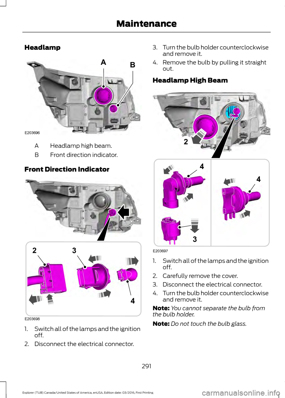 FORD EXPLORER 2017 5.G Owners Manual Headlamp
Headlamp high beam.
A
Front direction indicator.
B
Front Direction Indicator 1.
Switch all of the lamps and the ignition
off.
2. Disconnect the electrical connector. 3.
Turn the bulb holder c FORD EXPLORER 2017 5.G Owners Manual Headlamp
Headlamp high beam.
A
Front direction indicator.
B
Front Direction Indicator 1.
Switch all of the lamps and the ignition
off.
2. Disconnect the electrical connector. 3.
Turn the bulb holder c
