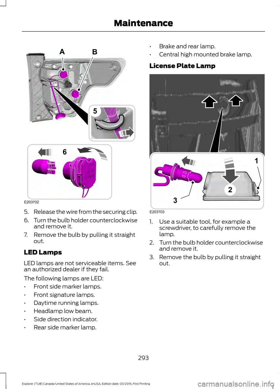 FORD EXPLORER 2017 5.G Owners Manual 5.
Release the wire from the securing clip.
6. Turn the bulb holder counterclockwise
and remove it.
7. Remove the bulb by pulling it straight out.
LED Lamps
LED lamps are not serviceable items. See
an FORD EXPLORER 2017 5.G Owners Manual 5.
Release the wire from the securing clip.
6. Turn the bulb holder counterclockwise
and remove it.
7. Remove the bulb by pulling it straight out.
LED Lamps
LED lamps are not serviceable items. See
an