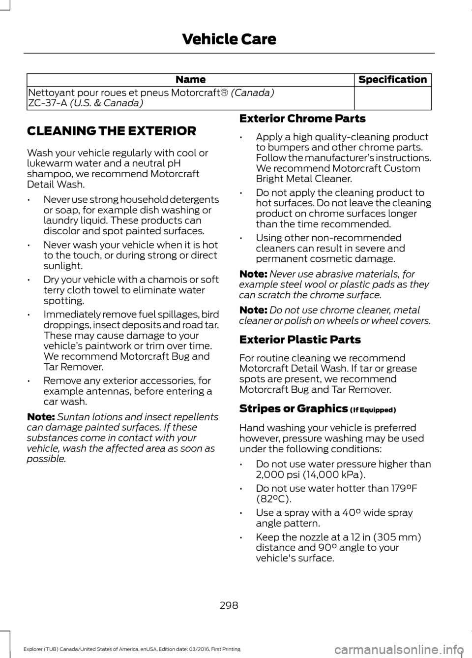 FORD EXPLORER 2017 5.G Owners Manual Specification
Name
Nettoyant pour roues et pneus Motorcraft® (Canada)
ZC-37-A (U.S. & Canada)
CLEANING THE EXTERIOR
Wash your vehicle regularly with cool or
lukewarm water and a neutral pH
shampoo, w FORD EXPLORER 2017 5.G Owners Manual Specification
Name
Nettoyant pour roues et pneus Motorcraft® (Canada)
ZC-37-A (U.S. & Canada)
CLEANING THE EXTERIOR
Wash your vehicle regularly with cool or
lukewarm water and a neutral pH
shampoo, w