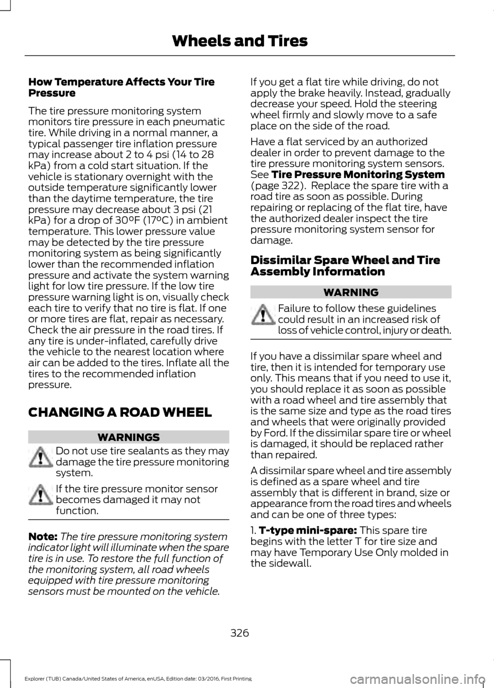 FORD EXPLORER 2017 5.G Owners Manual How Temperature Affects Your Tire
Pressure
The tire pressure monitoring system
monitors tire pressure in each pneumatic
tire. While driving in a normal manner, a
typical passenger tire inflation press FORD EXPLORER 2017 5.G Owners Manual How Temperature Affects Your Tire
Pressure
The tire pressure monitoring system
monitors tire pressure in each pneumatic
tire. While driving in a normal manner, a
typical passenger tire inflation press