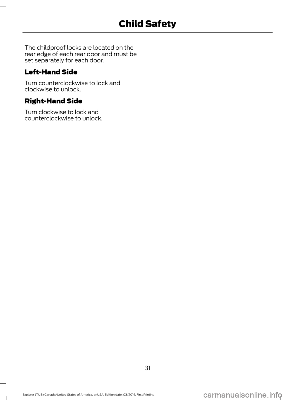 FORD EXPLORER 2017 5.G Owners Manual The childproof locks are located on the
rear edge of each rear door and must be
set separately for each door.
Left-Hand Side
Turn counterclockwise to lock and
clockwise to unlock.
Right-Hand Side
Turn