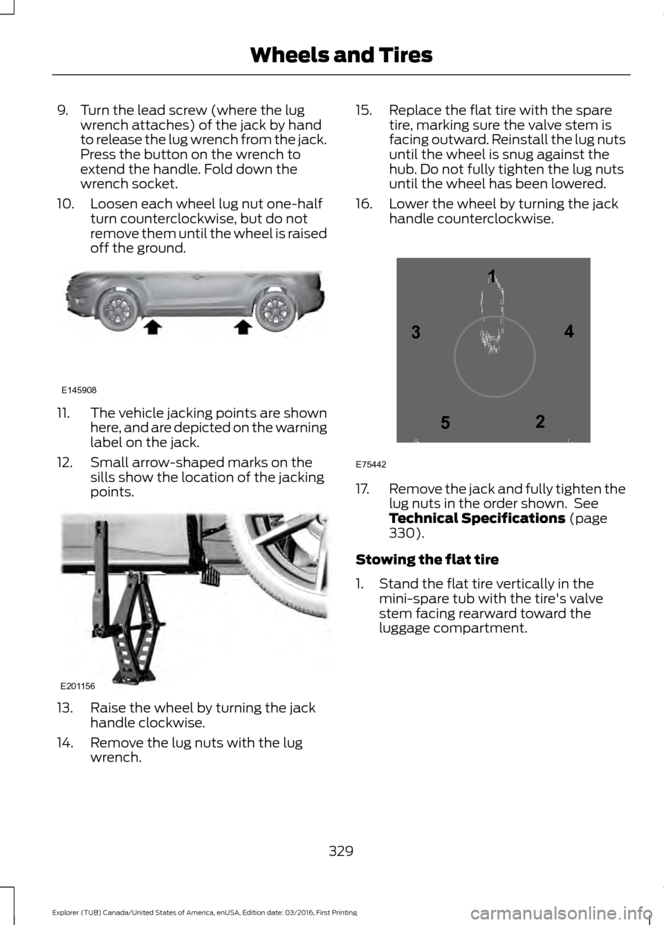 FORD EXPLORER 2017 5.G Owners Manual 9. Turn the lead screw (where the lug
wrench attaches) of the jack by hand
to release the lug wrench from the jack.
Press the button on the wrench to
extend the handle. Fold down the
wrench socket.
10 FORD EXPLORER 2017 5.G Owners Manual 9. Turn the lead screw (where the lug
wrench attaches) of the jack by hand
to release the lug wrench from the jack.
Press the button on the wrench to
extend the handle. Fold down the
wrench socket.
10