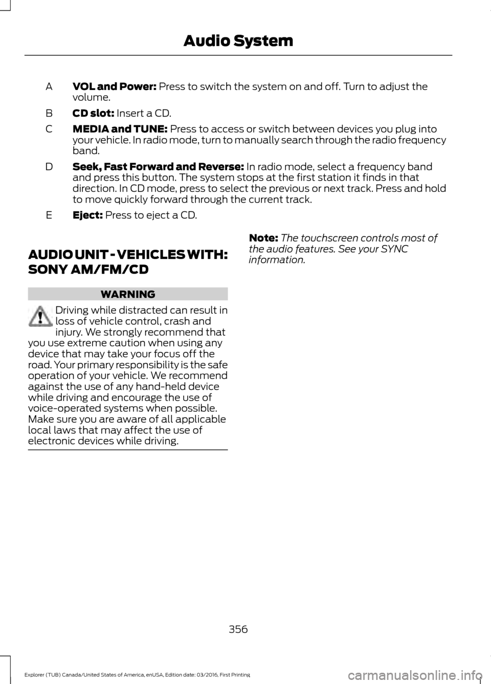 FORD EXPLORER 2017 5.G Owners Manual VOL and Power: Press to switch the system on and off. Turn to adjust the
volume.
A
CD slot:
Insert a CD.
B
MEDIA and TUNE:
Press to access or switch between devices you plug into
your vehicle. In ra FORD EXPLORER 2017 5.G Owners Manual VOL and Power: Press to switch the system on and off. Turn to adjust the
volume.
A
CD slot:
Insert a CD.
B
MEDIA and TUNE:
Press to access or switch between devices you plug into
your vehicle. In ra
