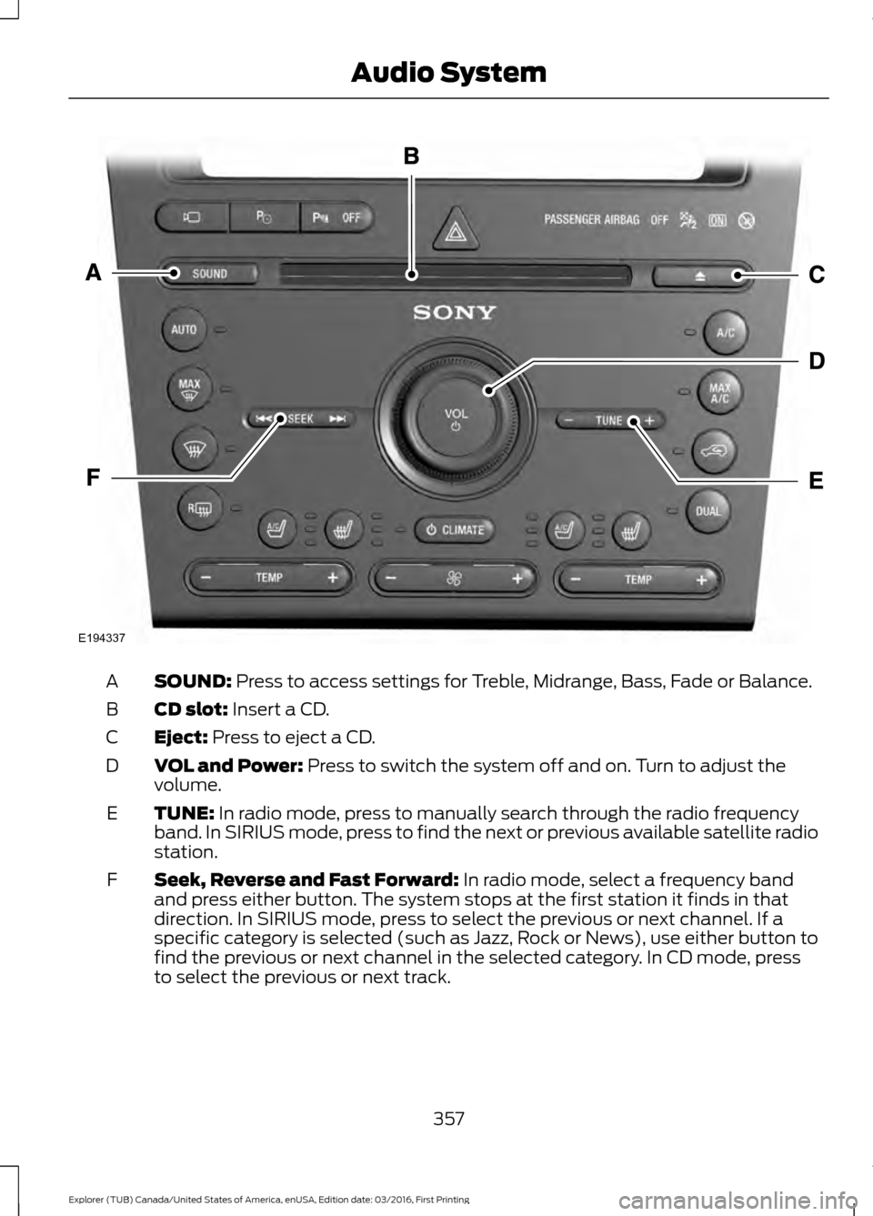 FORD EXPLORER 2017 5.G Owners Manual SOUND: Press to access settings for Treble, Midrange, Bass, Fade or Balance.
A
CD slot:
Insert a CD.
B
Eject:
Press to eject a CD.
C
VOL and Power:
Press to switch the system off and on. Turn to ad FORD EXPLORER 2017 5.G Owners Manual SOUND: Press to access settings for Treble, Midrange, Bass, Fade or Balance.
A
CD slot:
Insert a CD.
B
Eject:
Press to eject a CD.
C
VOL and Power:
Press to switch the system off and on. Turn to ad