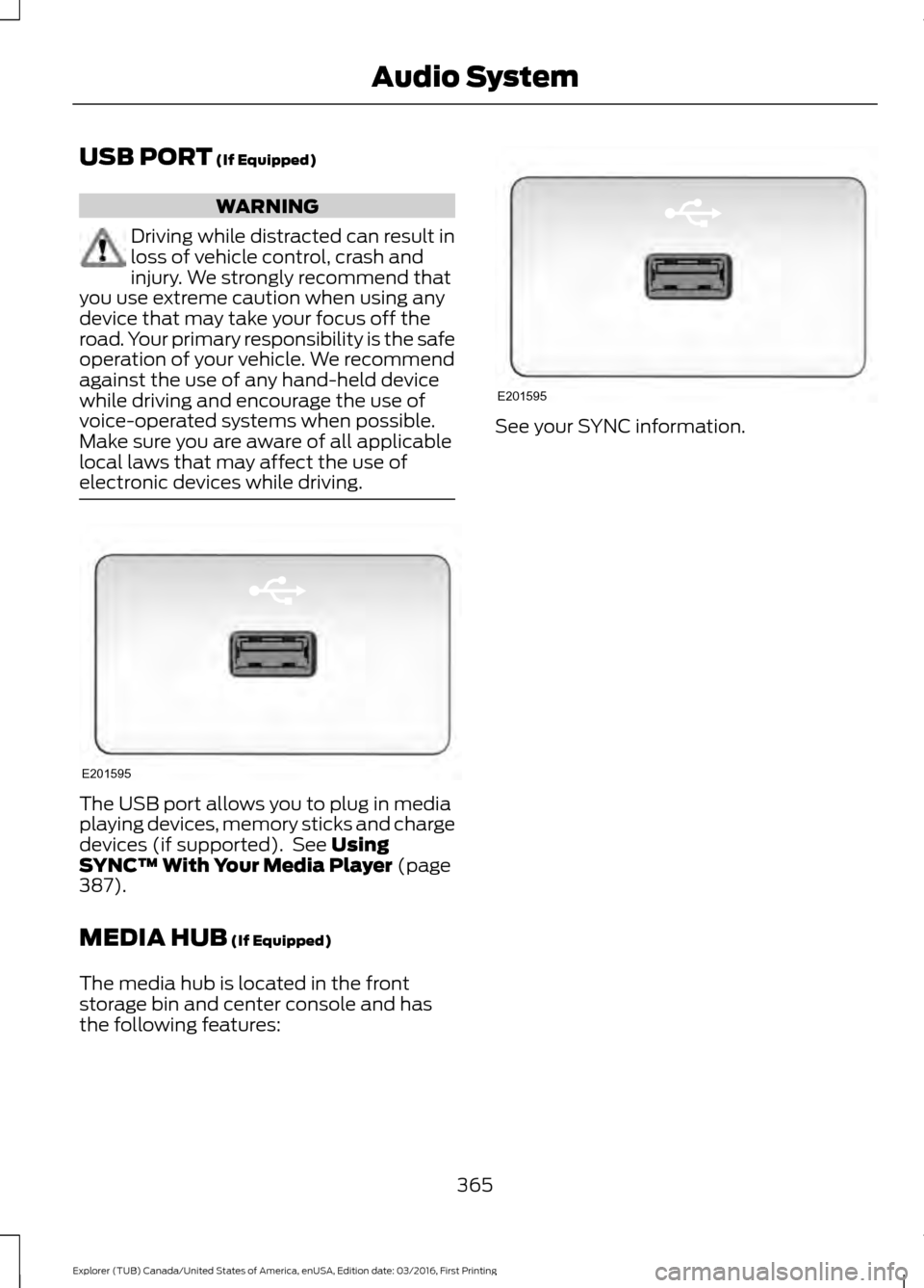 FORD EXPLORER 2017 5.G Owners Manual USB PORT (If Equipped)
WARNING
Driving while distracted can result in
loss of vehicle control, crash and
injury. We strongly recommend that
you use extreme caution when using any
device that may take FORD EXPLORER 2017 5.G Owners Manual USB PORT (If Equipped)
WARNING
Driving while distracted can result in
loss of vehicle control, crash and
injury. We strongly recommend that
you use extreme caution when using any
device that may take