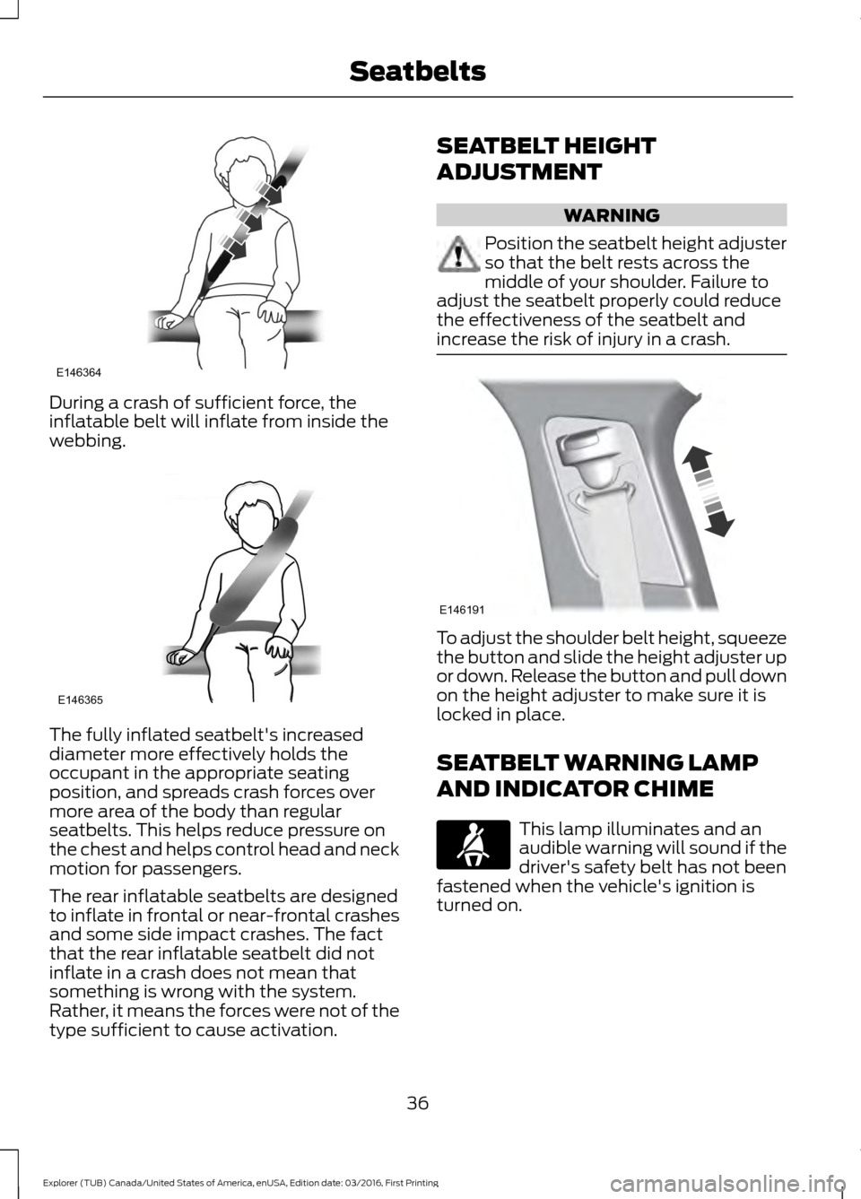 FORD EXPLORER 2017 5.G Owners Guide During a crash of sufficient force, the
inflatable belt will inflate from inside the
webbing.
The fully inflated seatbelts increased
diameter more effectively holds the
occupant in the appropriate se
