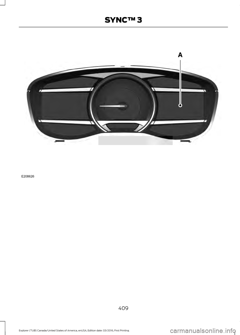 FORD EXPLORER 2017 5.G Owners Manual 409
Explorer (TUB) Canada/United States of America, enUSA, Edition date: 03/2016, First Printing SYNC™ 3E208626 FORD EXPLORER 2017 5.G Owners Manual 409
Explorer (TUB) Canada/United States of America, enUSA, Edition date: 03/2016, First Printing SYNC™ 3E208626