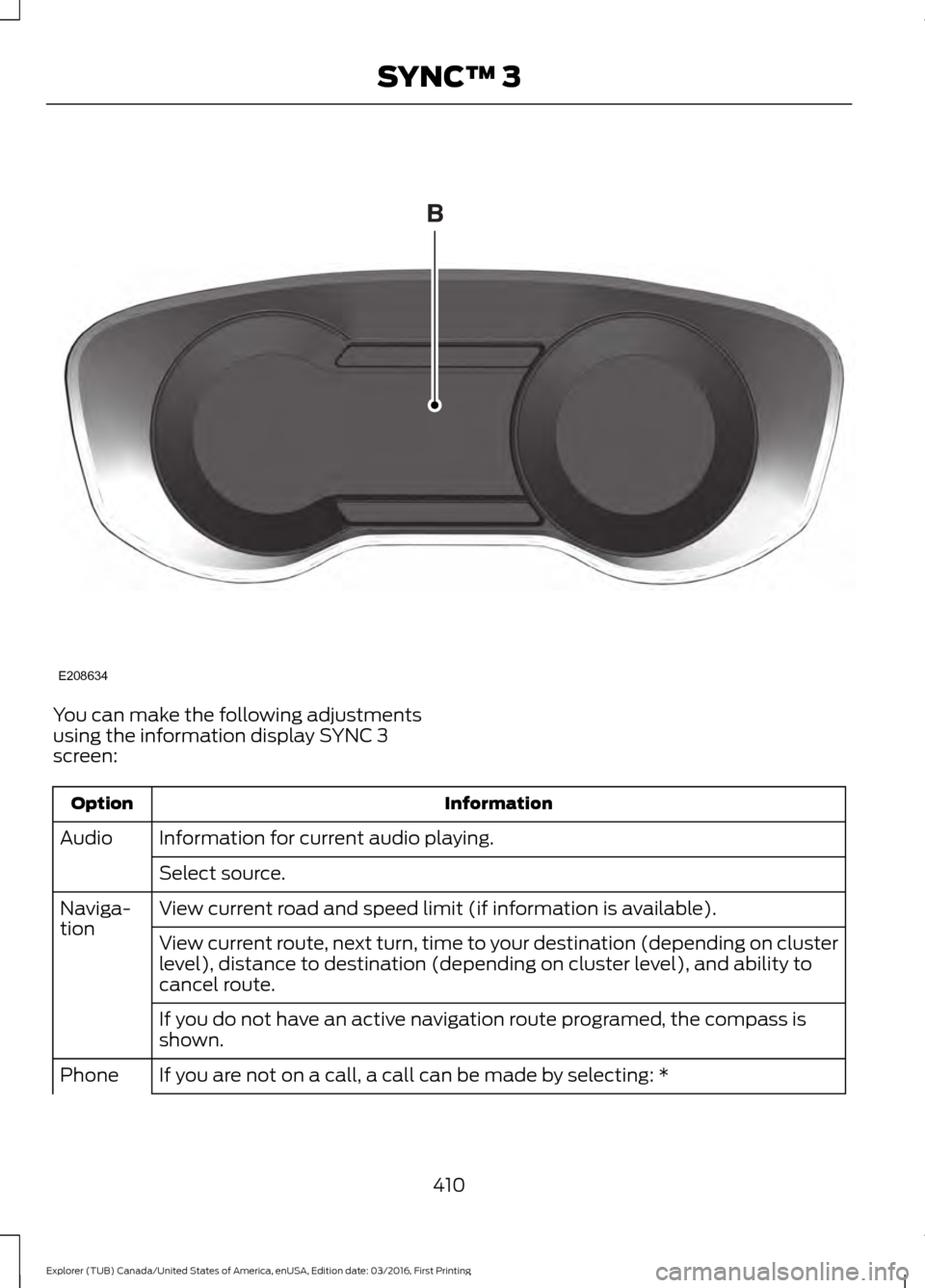 FORD EXPLORER 2017 5.G Owners Manual You can make the following adjustments
using the information display SYNC 3
screen:
Information
Option
Information for current audio playing.
Audio
Select source.
View current road and speed limit (if FORD EXPLORER 2017 5.G Owners Manual You can make the following adjustments
using the information display SYNC 3
screen:
Information
Option
Information for current audio playing.
Audio
Select source.
View current road and speed limit (if