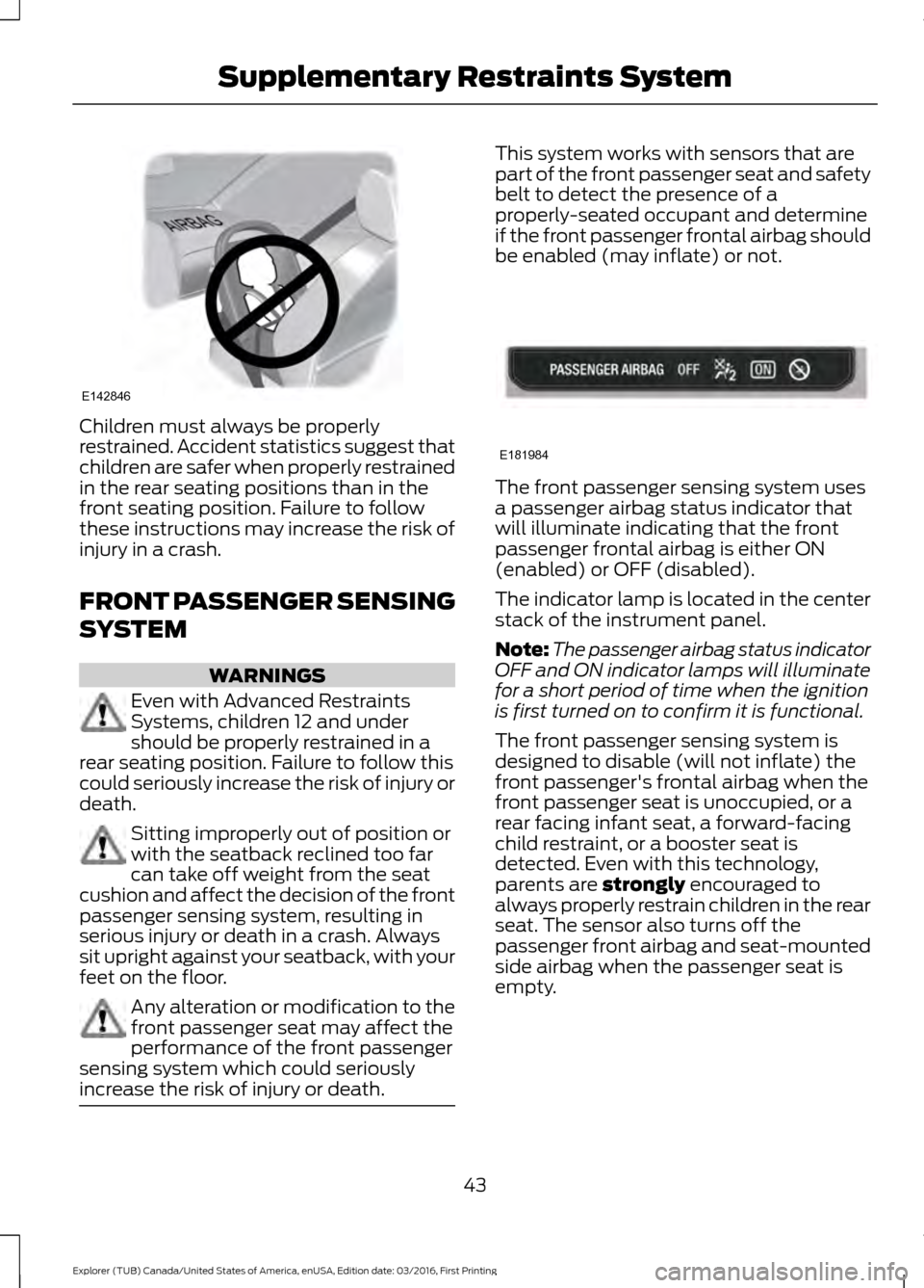 FORD EXPLORER 2017 5.G Service Manual Children must always be properly
restrained. Accident statistics suggest that
children are safer when properly restrained
in the rear seating positions than in the
front seating position. Failure to f FORD EXPLORER 2017 5.G Service Manual Children must always be properly
restrained. Accident statistics suggest that
children are safer when properly restrained
in the rear seating positions than in the
front seating position. Failure to f