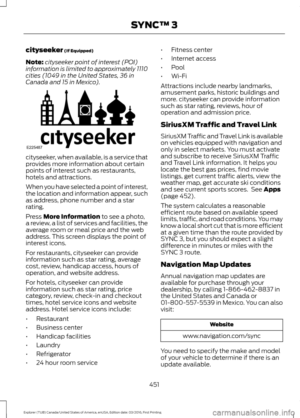 FORD EXPLORER 2017 5.G Owners Manual cityseeker (If Equipped)
Note: cityseeker point of interest (POI)
information is limited to approximately 1110
cities (1049 in the United States, 36 in
Canada and 15 in Mexico). cityseeker, when avail FORD EXPLORER 2017 5.G Owners Manual cityseeker (If Equipped)
Note: cityseeker point of interest (POI)
information is limited to approximately 1110
cities (1049 in the United States, 36 in
Canada and 15 in Mexico). cityseeker, when avail